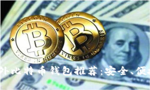 2023年最佳国外比特币钱包推荐：安全、便捷与可靠性并存