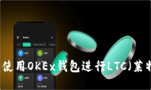 如何安全使用OKEx钱包进行LTC（莱特币）交易