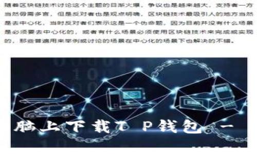 如何在电脑上下载T P钱包 - 完整指南