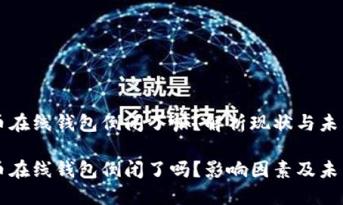 比特币在线钱包倒闭了嘛？解析现状与未来

比特币在线钱包倒闭了吗？影响因素及未来展望
