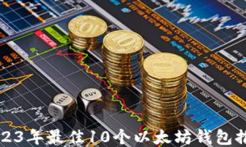 
2023年最佳10个以太坊钱包推荐