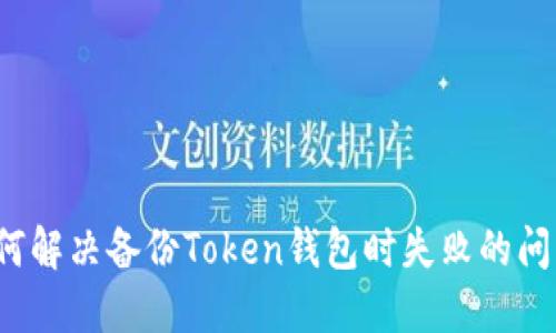 如何解决备份Token钱包时失败的问题？
