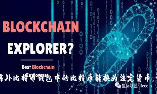 如何将海外比特币钱包中的比特币转换为法定货币：详细指南