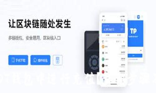   
如何在USDT钱包中进行充值？详细步骤及注意事项