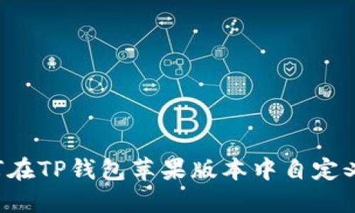  如何在TP钱包苹果版本中自定义代币