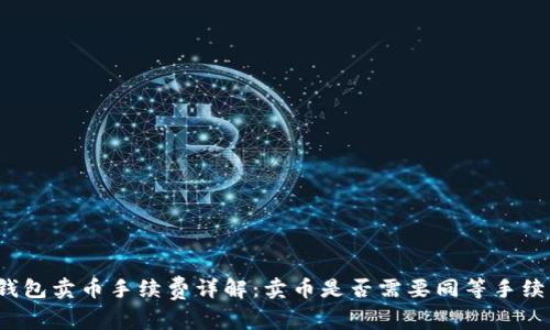 TP钱包卖币手续费详解：卖币是否需要同等手续费?