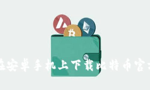 如何在安卓手机上下载比特币官方钱包