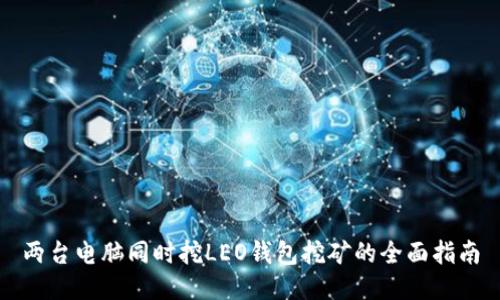 两台电脑同时挖LEO钱包挖矿的全面指南