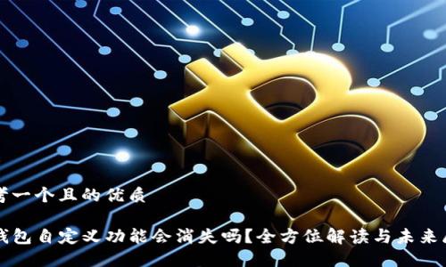 思考一个且的优质

TP钱包自定义功能会消失吗？全方位解读与未来展望