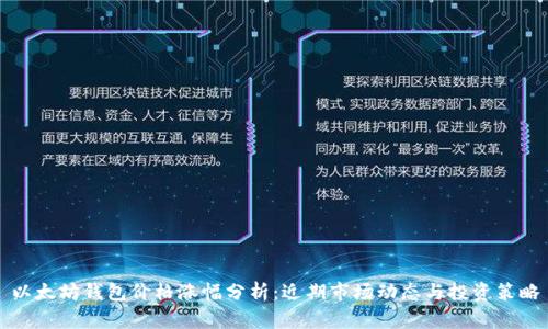 以太坊钱包价格涨幅分析：近期市场动态与投资策略