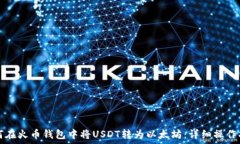   如何在火币钱包中将USDT转为以太坊：详细操作