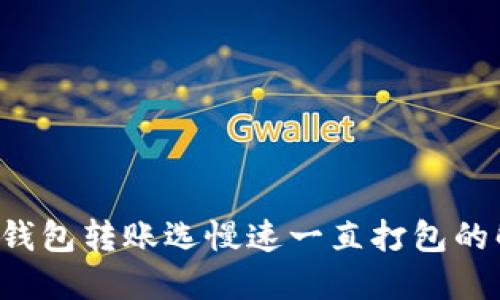 优质 TP钱包转账选慢速一直打包的解决方案