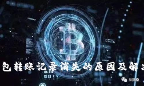 t p钱包转账记录消失的原因及解决方法