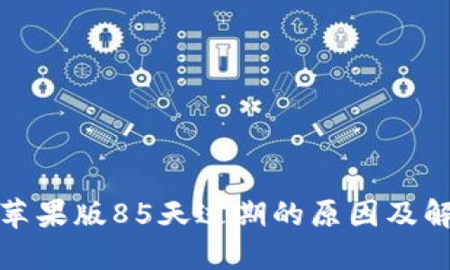 TP钱包苹果版85天过期的原因及解决方案