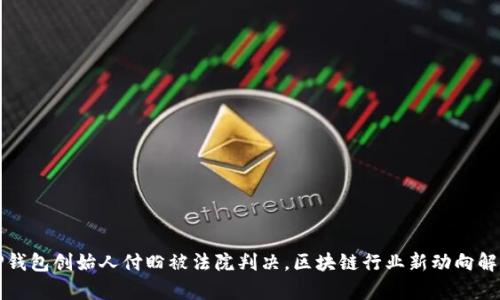 tP钱包创始人付盼被法院判决，区块链行业新动向解析