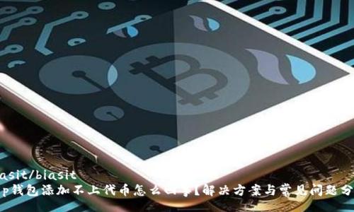 biasit/biasit   
t p钱包添加不上代币怎么回事？解决方案与常见问题分析