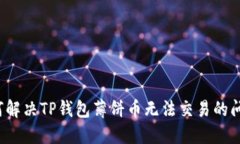 如何解决TP钱包薄饼币无法交易的问题？