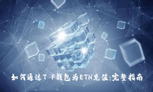 如何通过T P钱包为ETH充值：完整指南