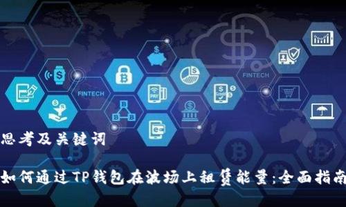 思考及关键词

如何通过TP钱包在波场上租赁能量：全面指南