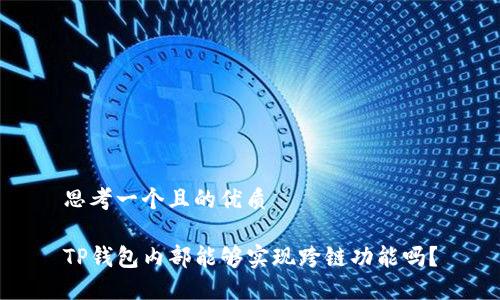思考一个且的优质

TP钱包内部能够实现跨链功能吗？
