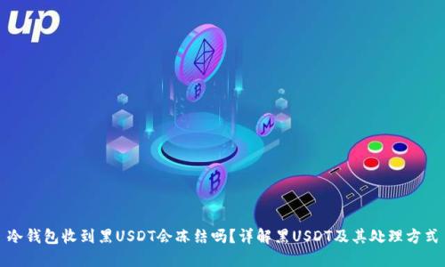 冷钱包收到黑USDT会冻结吗？详解黑USDT及其处理方式