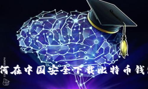 如何在中国安全下载比特币钱包？
