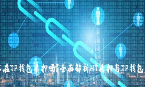 : HT可以在TP钱包质押吗？全面解析HT质押与TP钱包的兼容性