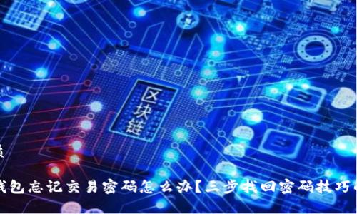 优质

TP钱包忘记交易密码怎么办？三步找回密码技巧解析