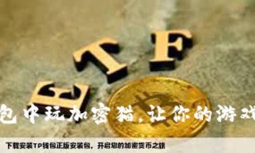 如何在TP钱包中玩加密猫，让你的游戏体验更上乘