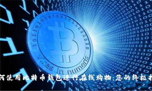 如何使用比特币钱包进行在线购物：您的终极指南