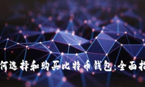 如何选择和购买比特币钱包：全面指南