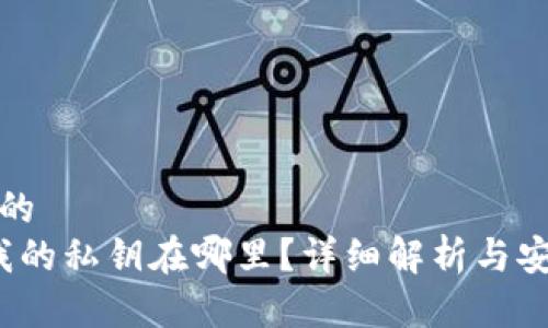 思考一个且的  
  TP钱包：我的私钥在哪里？详细解析与安全使用指南
