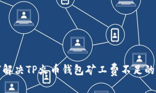 如何解决TP火币钱包矿工费不足的问题
