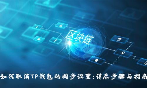 如何取消TP钱包的同步设置：详尽步骤与指南