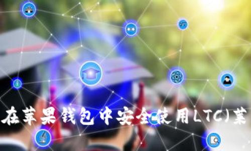 : 如何在苹果钱包中安全使用LTC（莱特币）？