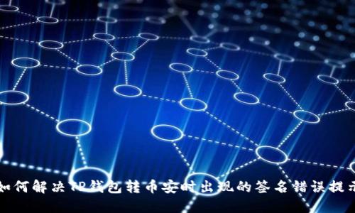 如何解决TP钱包转币安时出现的签名错误提示