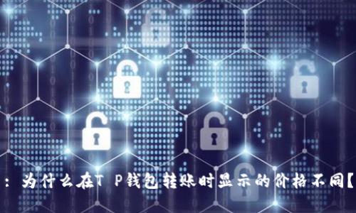 : 为什么在T P钱包转账时显示的价格不同？