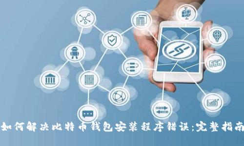 如何解决比特币钱包安装程序错误：完整指南