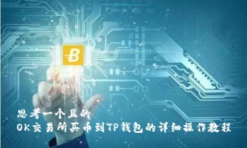 思考一个且的  
OK交易所买币到TP钱包的详细操作教程