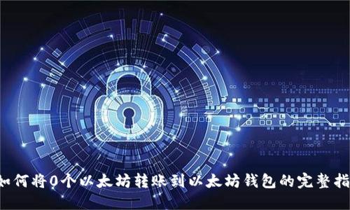  如何将0个以太坊转账到以太坊钱包的完整指南