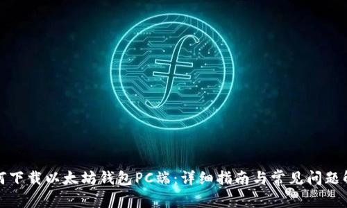 如何下载以太坊钱包PC端：详细指南与常见问题解答