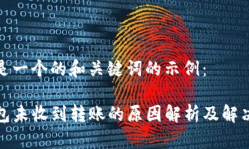以下是一个的和关键词的示例：

TP钱包未收到转账的原因解析及解决方案