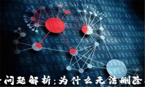 
TP钱包合约删除问题解析：为什么无法删除合约及解决方案