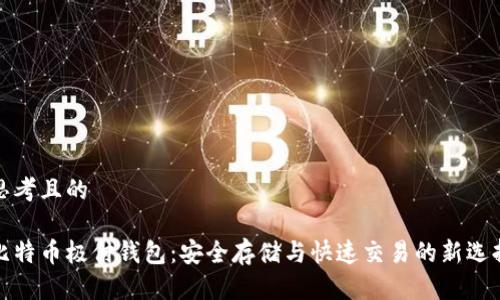 思考且的

比特币极付钱包：安全存储与快速交易的新选择