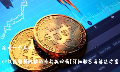 思考一个且的

tP钱包转错地址的币能找回吗？详细解答与解决方案