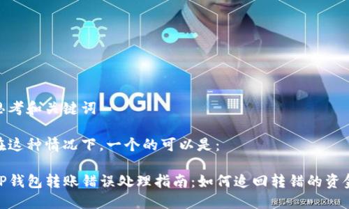 思考和关键词

在这种情况下，一个的可以是：

TP钱包转账错误处理指南：如何追回转错的资金