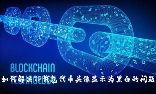 如何解决TP钱包代币头像显示为黑白的问题