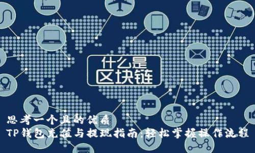 思考一个且的优质  
TP钱包充值与提现指南：轻松掌握操作流程