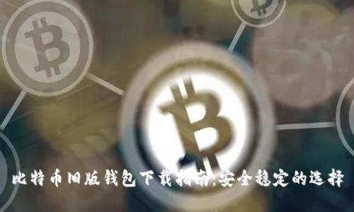 比特币旧版钱包下载指南：安全稳定的选择