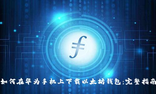 如何在华为手机上下载以太坊钱包：完整指南
